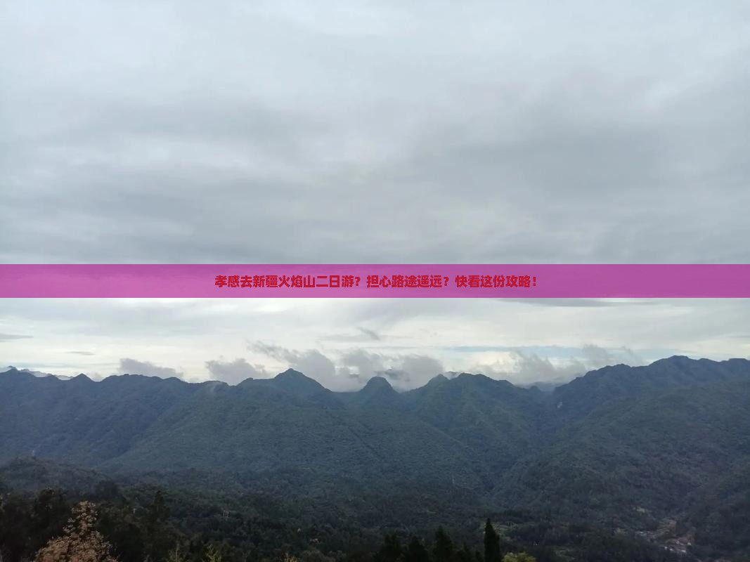 孝感去新疆火焰山二日游？担心路途遥远？快看这份攻略！