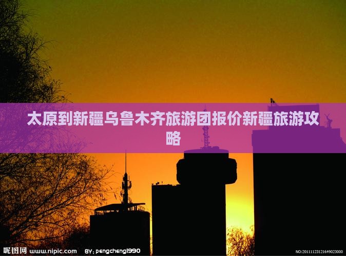 太原到新疆乌鲁木齐旅游团报价新疆旅游攻略
