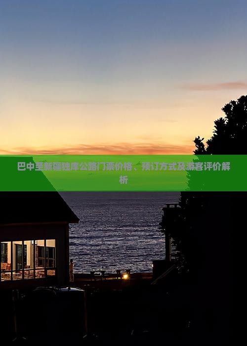 巴中至新疆独库公路门票价格、预订方式及游客评价解析