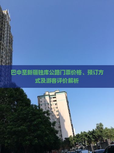 巴中至新疆独库公路门票价格、预订方式及游客评价解析
