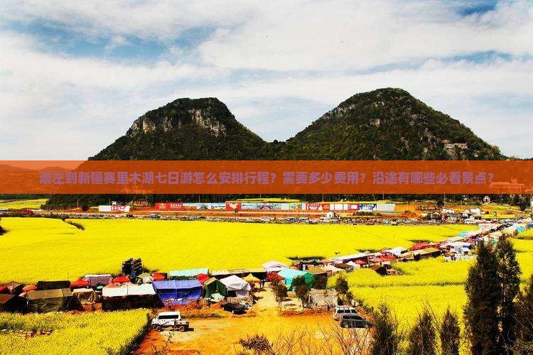 崇左到新疆赛里木湖七日游怎么安排行程？需要多少费用？沿途有哪些必看景点？