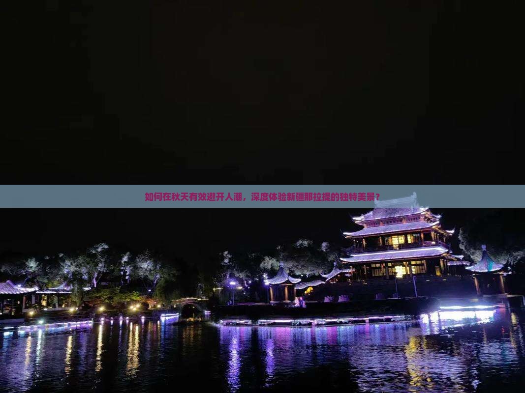 如何在秋天有效避开人潮，深度体验新疆那拉提的独特美景？