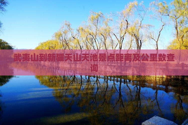 武夷山到新疆天山天池景点距离及公里数查询