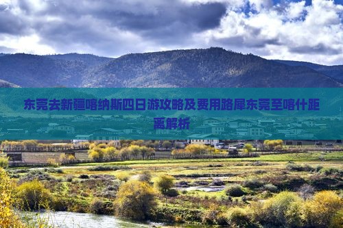 东莞去新疆喀纳斯四日游攻略及费用路犀东莞至喀什距离解析 东莞去新疆喀纳斯四日游攻略及费用路犀东莞至喀什距离解析