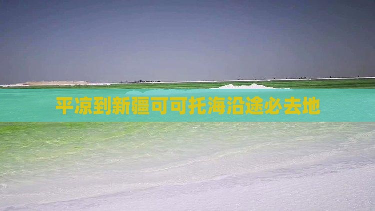 平凉到新疆可可托海沿途必去地