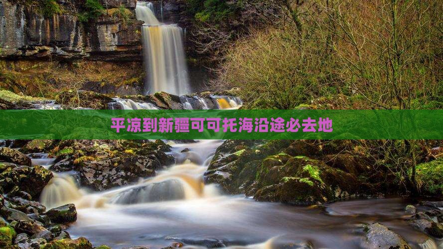 平凉到新疆可可托海沿途必去地