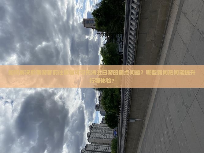 如何解决黔南游客前往新疆可可托海五日游的痛点问题？哪些新词热词能提升行程体验？