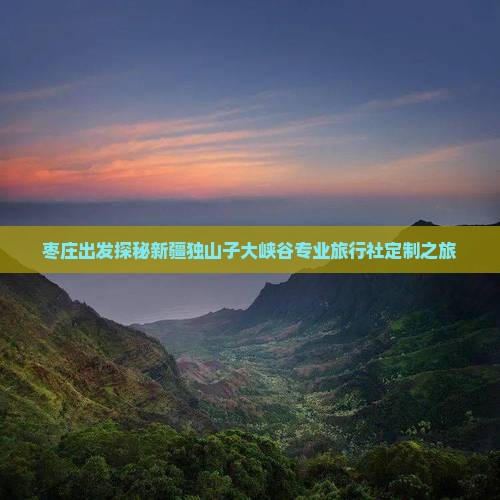 枣庄出发探秘新疆独山子大峡谷专业旅行社定制之旅