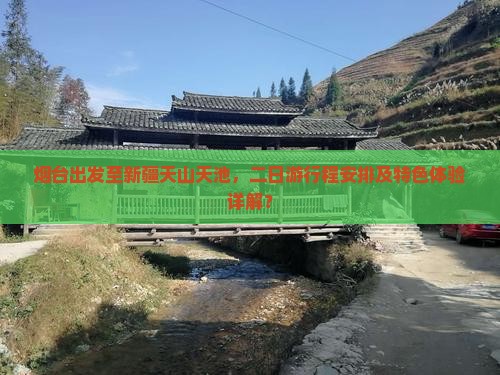 烟台出发至新疆天山天池，二日游行程安排及特色体验详解？