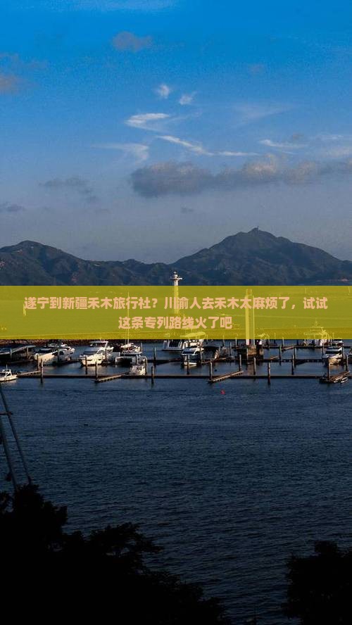 遂宁到新疆禾木旅行社？川渝人去禾木太麻烦了，试试这条专列路线火了吧