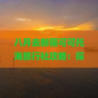 八月去新疆可可托海旅行社攻略：探秘旅游季节与景点游记