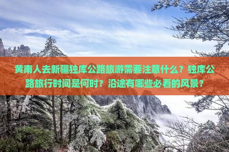 黄南人去新疆独库公路旅游需要注意什么？独库公路旅行时间是何时？沿途有哪些必看的风景？