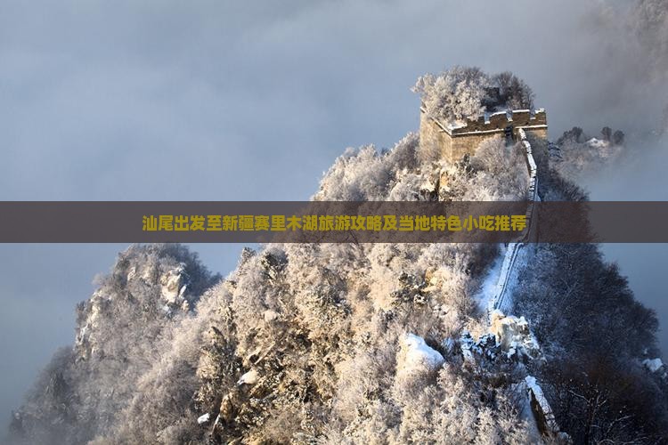 汕尾出发至新疆赛里木湖旅游攻略及当地特色小吃推荐