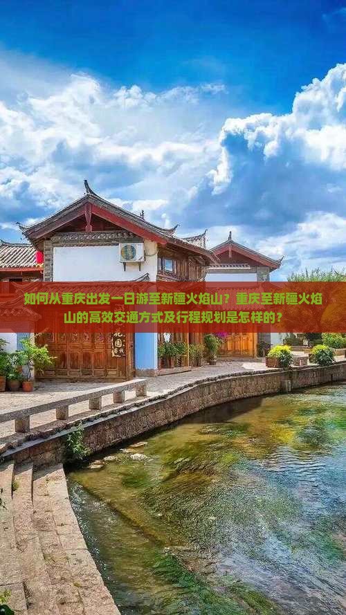如何从重庆出发一日游至新疆火焰山？重庆至新疆火焰山的高效交通方式及行程规划是怎样的？