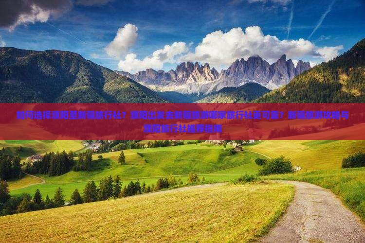 如何选择濮阳至新疆旅行社？濮阳出发去新疆旅游哪家旅行社更可靠？新疆旅游攻略与濮阳旅行社推荐指南