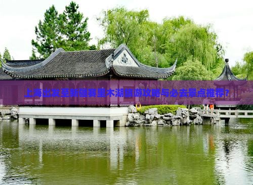 上海出发至新疆赛里木湖旅游攻略与必去景点推荐？