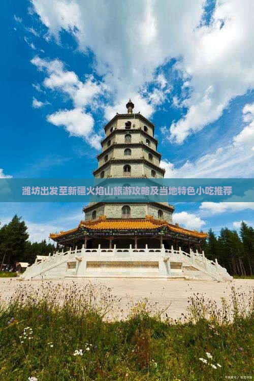 潍坊出发至新疆火焰山旅游攻略及当地特色小吃推荐