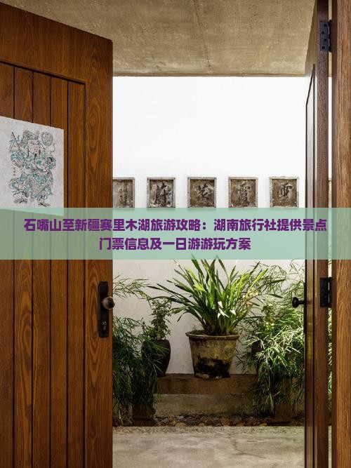 石嘴山至新疆赛里木湖旅游攻略：湖南旅行社提供景点门票信息及一日游游玩方案