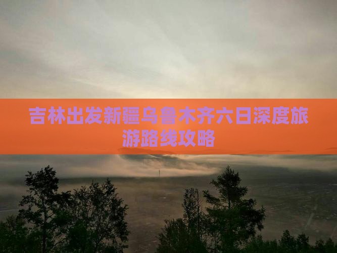 吉林出发新疆乌鲁木齐六日深度旅游路线攻略
