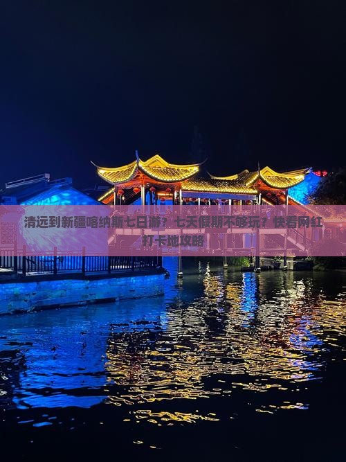 清远到新疆喀纳斯七日游？七天假期不够玩？快看网红打卡地攻略