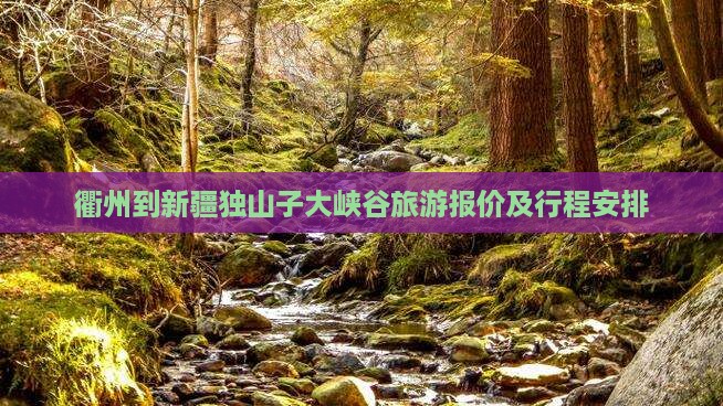 衢州到新疆独山子大峡谷旅游报价及行程安排