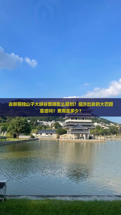 去新疆独山子大峡谷旅游怎么规划？临沂出发的大巴团靠谱吗？费用是多少？