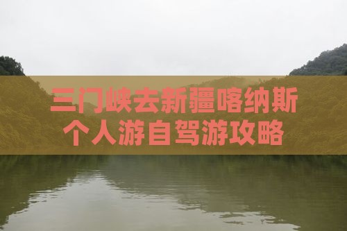 三门峡去新疆喀纳斯个人游自驾游攻略