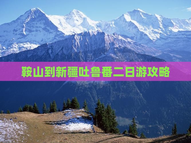 鞍山到新疆吐鲁番二日游攻略