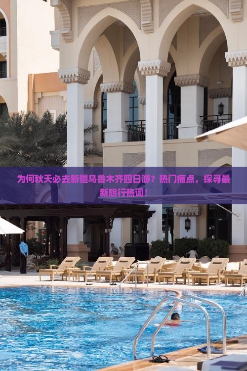 为何秋天必去新疆乌鲁木齐四日游？热门痛点，探寻最新旅行热词！