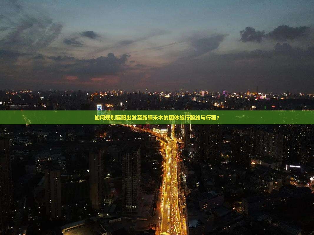 如何规划襄阳出发至新疆禾木的团体旅行路线与行程？