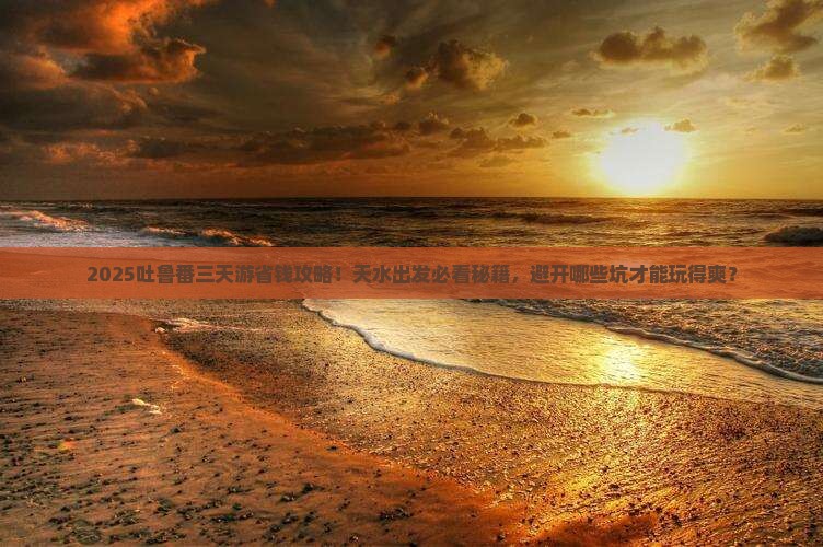 天水到新疆吐鲁番三日游