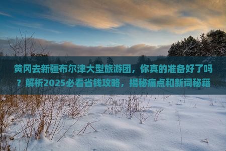 黄冈去新疆布尔津大型旅游团