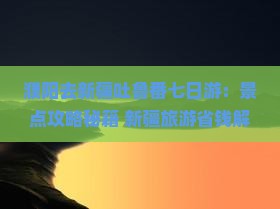濮阳去新疆吐鲁番七日游