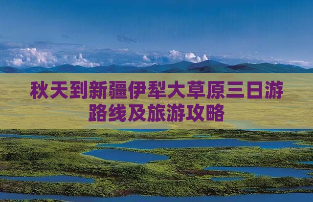 秋天到新疆伊犁大草原三日游