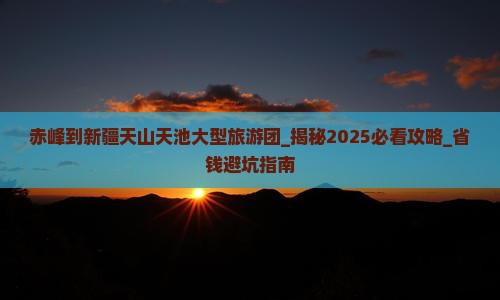 赤峰到新疆天山天池大型旅游团