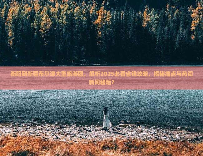 衡阳到新疆布尔津大型旅游团 衡阳到新疆布尔津大型旅游团