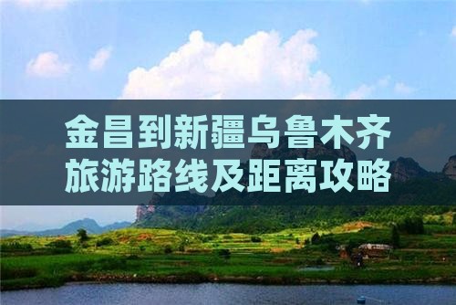 金昌到新疆乌鲁木齐旅游