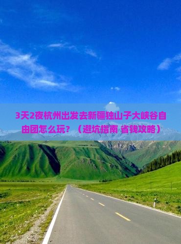 杭州去新疆独山子大峡谷自由团