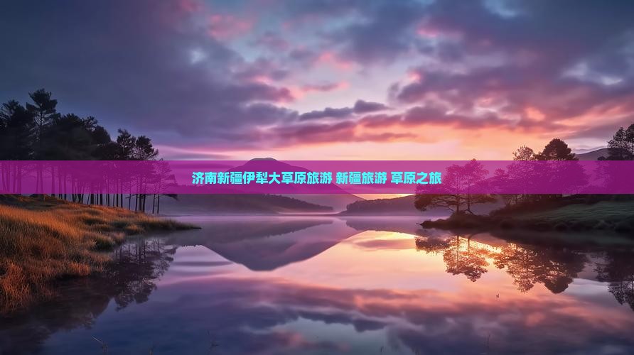 济南去新疆伊犁大草原团体旅游