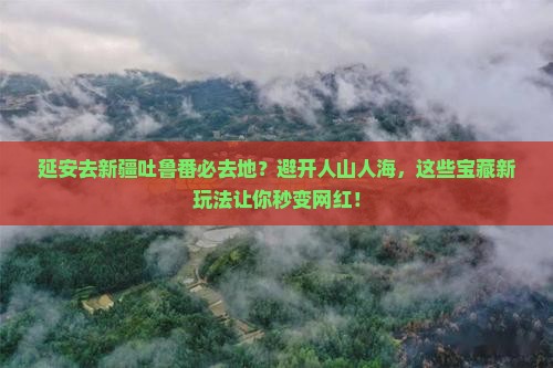 延安去新疆吐鲁番必去地