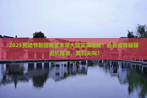 劳动节去新疆赛里木湖大型旅游团