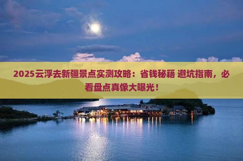 云浮去新疆景点