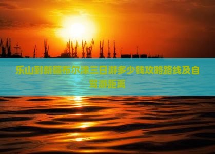 乐山到新疆布尔津三日游