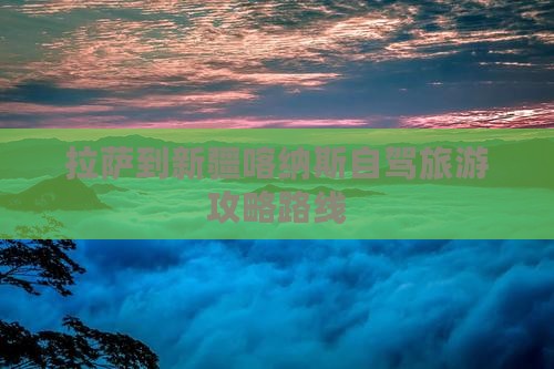 拉萨到新疆喀纳斯一日