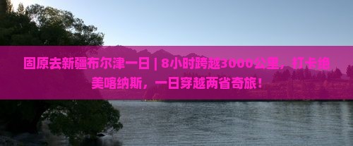 固原去新疆布尔津一日
