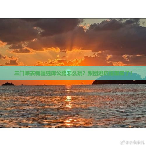 三门峡去新疆独库公路团体旅游
