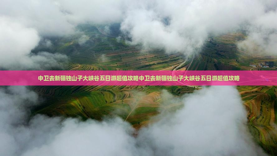 中卫去新疆独山子大峡谷五日游