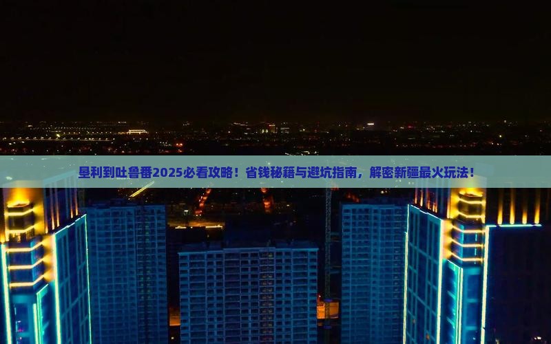 垦利到新疆吐鲁番哪里玩