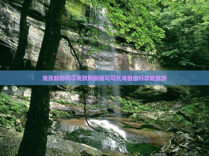 克孜勒苏柯尔克孜到新疆可可托海自由行