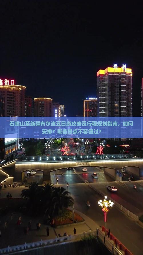 石嘴山至新疆布尔津五日游攻略及行程规划指南，如何安排？哪些景点不容错过？